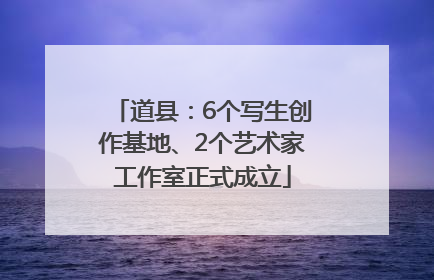 道县：6个写生创作基地、2个艺术家工作室正式成立