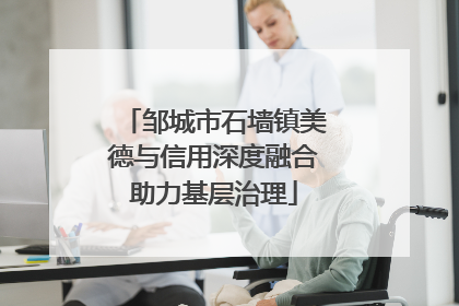 邹城市石墙镇美德与信用深度融合助力基层治理