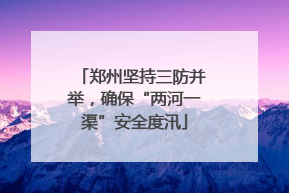 郑州坚持三防并举，确保“两河一渠”安全度汛