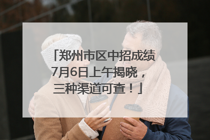 郑州市区中招成绩7月6日上午揭晓，三种渠道可查！
