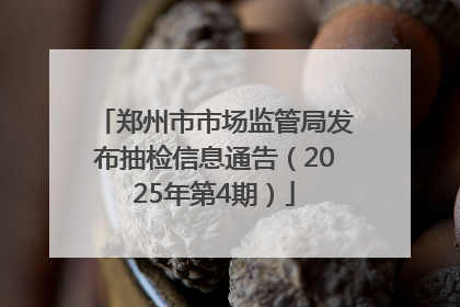 郑州市市场监管局发布抽检信息通告（2025年第4期）