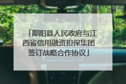 鄱阳县人民政府与江西省信用融资担保集团签订战略合作协议