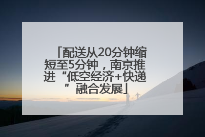 配送从20分钟缩短至5分钟，南京推进“低空经济+快递”融合发展