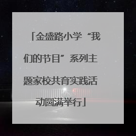 金盛路小学“我们的节目”系列主题家校共育实践活动圆满举行