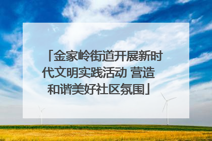 金家岭街道开展新时代文明实践活动 营造和谐美好社区氛围