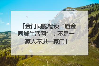 金门同胞畅谈“厦金同城生活圈”：不是一家人不进一家门