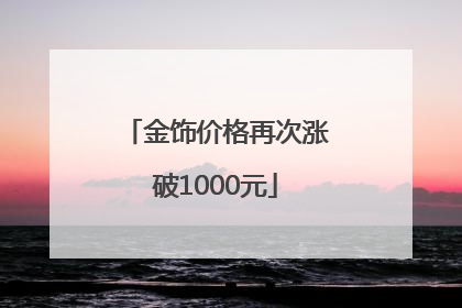 金饰价格再次涨破1000元