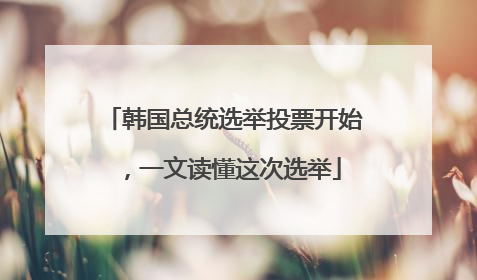 韩国总统选举投票开始，一文读懂这次选举