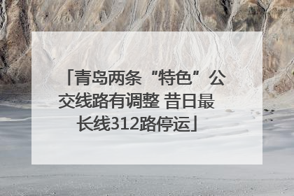 青岛两条“特色”公交线路有调整 昔日最长线312路停运