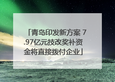青岛印发新方案 7.97亿元技改奖补资金将直接拨付企业