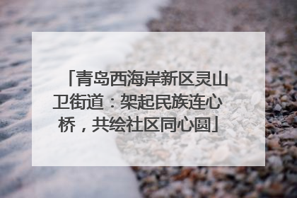 青岛西海岸新区灵山卫街道：架起民族连心桥，共绘社区同心圆