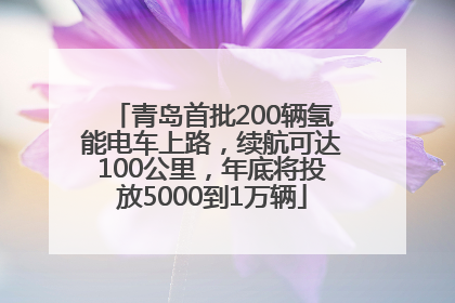 青岛首批200辆氢能电车上路，续航可达100公里，年底将投放5000到1万辆