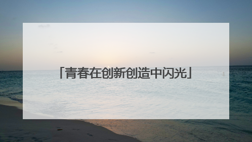 青春在创新创造中闪光