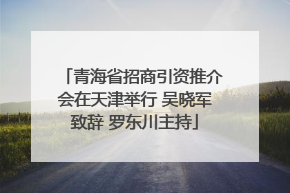 青海省招商引资推介会在天津举行 吴晓军致辞 罗东川主持