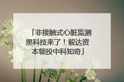 非接触式心脏监测黑科技来了！毅达资本领投中科知奇