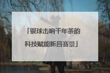 银球击响千年茶韵 科技赋能新昌赛景