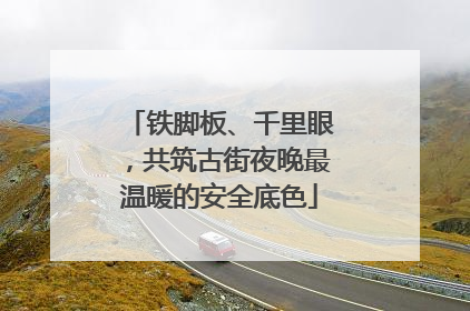 铁脚板、千里眼，共筑古街夜晚最温暖的安全底色