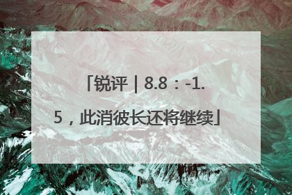 锐评｜8.8：-1.5，此消彼长还将继续