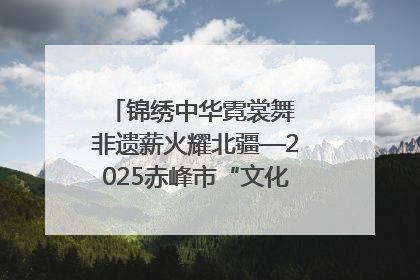 锦绣中华霓裳舞 非遗薪火耀北疆—2025赤峰市“文化和自然遗产日”非遗宣传展示活动纪实