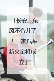 长安、东风不合并了！一家汽车新央企将成立