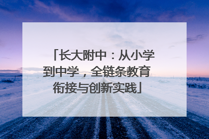长大附中：从小学到中学，全链条教育衔接与创新实践