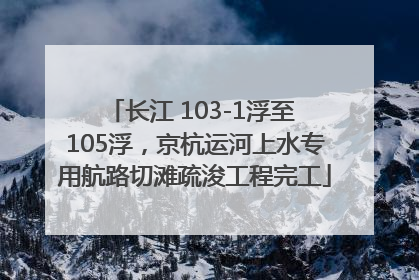 长江 103-1浮至 105浮，京杭运河上水专用航路切滩疏浚工程完工