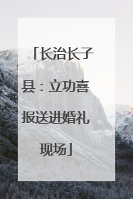 长治长子县：立功喜报送进婚礼现场