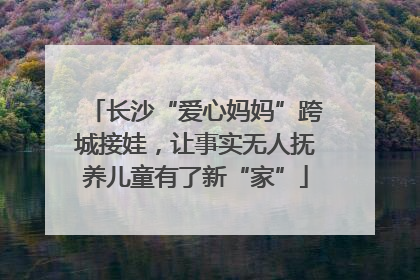长沙“爱心妈妈”跨城接娃，让事实无人抚养儿童有了新“家”
