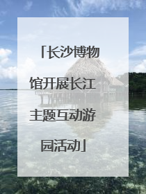 长沙博物馆开展长江主题互动游园活动