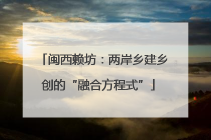 闽西赖坊：两岸乡建乡创的“融合方程式”