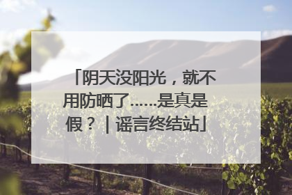阴天没阳光，就不用防晒了……是真是假？｜谣言终结站