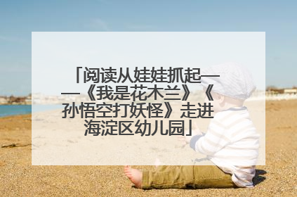 阅读从娃娃抓起——《我是花木兰》《孙悟空打妖怪》走进海淀区幼儿园