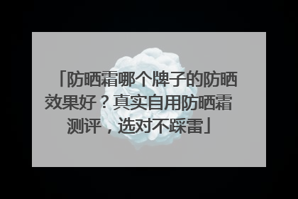 防晒霜哪个牌子的防晒效果好？真实自用防晒霜测评，选对不踩雷