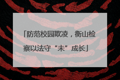 防范校园欺凌，衡山检察以法守“未”成长