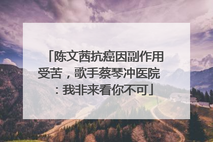 陈文茜抗癌因副作用受苦，歌手蔡琴冲医院：我非来看你不可
