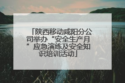 陕西移动咸阳分公司举办“安全生产月”应急演练及安全知识培训活动