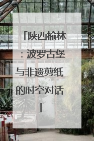 陕西榆林：波罗古堡与非遗剪纸的时空对话