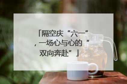 隔空庆“六一”，一场心与心的“双向奔赴”