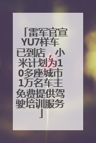 雷军官宣YU7样车已到店，小米计划为10多座城市1万名车主免费提供驾驶培训服务