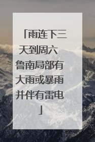 雨连下三天到周六 鲁南局部有大雨或暴雨并伴有雷电