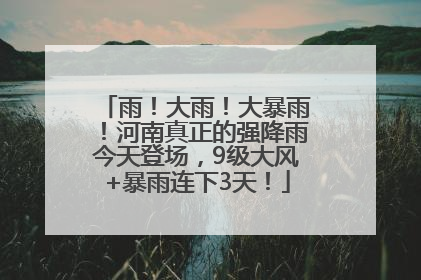 雨！大雨！大暴雨！河南真正的强降雨今天登场，9级大风+暴雨连下3天！
