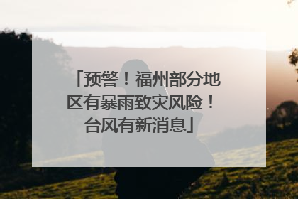预警！福州部分地区有暴雨致灾风险！台风有新消息