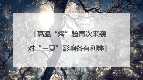 高温“烤”验再次来袭 对“三夏”影响各有利弊