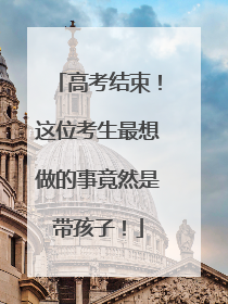 高考结束！这位考生最想做的事竟然是带孩子！
