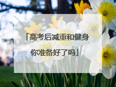 高考后减重和健身 你准备好了吗