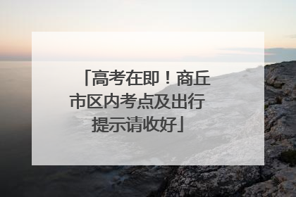 高考在即！商丘市区内考点及出行提示请收好