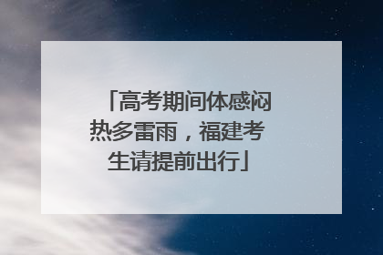 高考期间体感闷热多雷雨，福建考生请提前出行