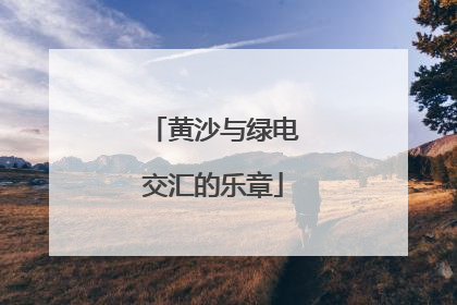 黄沙与绿电交汇的乐章