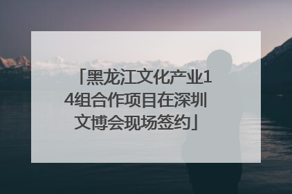 黑龙江文化产业14组合作项目在深圳文博会现场签约