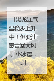 黑龙江气温稳步上升中！但要注意雷暴大风、小冰雹……